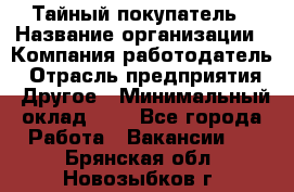 Тайный покупатель › Название организации ­ Компания-работодатель › Отрасль предприятия ­ Другое › Минимальный оклад ­ 1 - Все города Работа » Вакансии   . Брянская обл.,Новозыбков г.